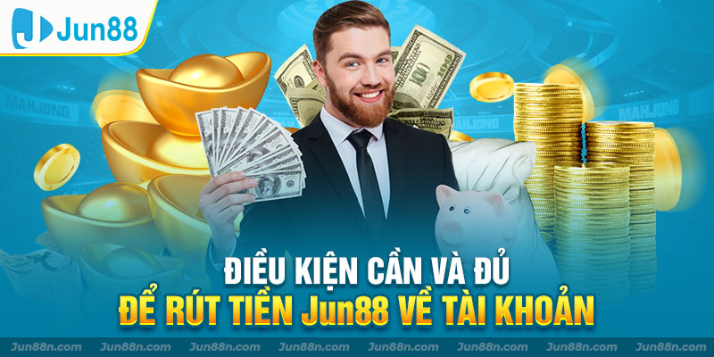 Điều kiện cần và đủ để rút tiền Jun88 về tài khoản